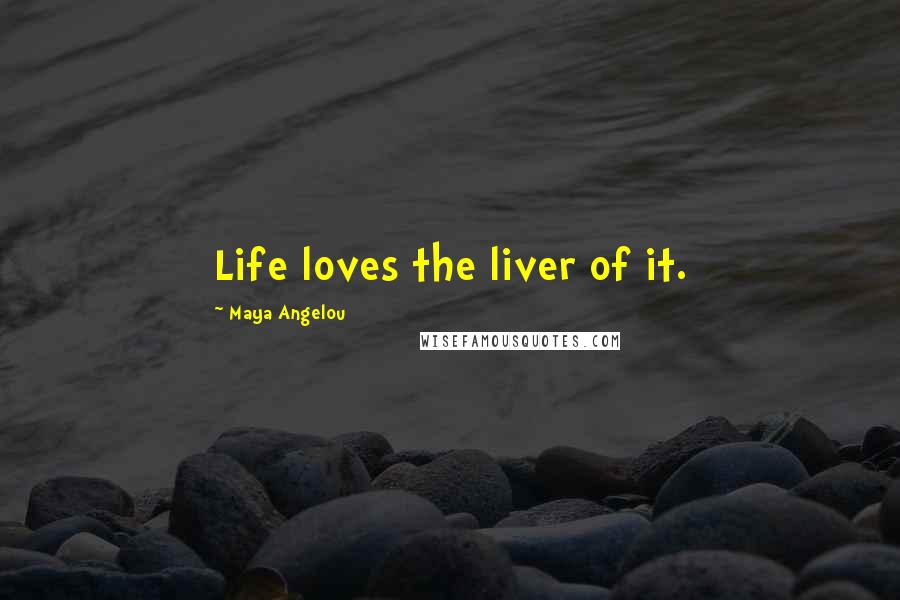 Maya Angelou Quotes: Life loves the liver of it.