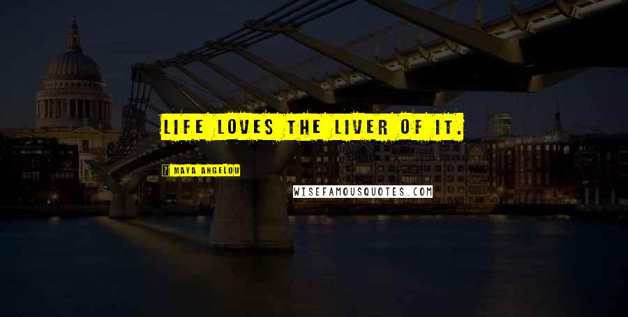 Maya Angelou Quotes: Life loves the liver of it.
