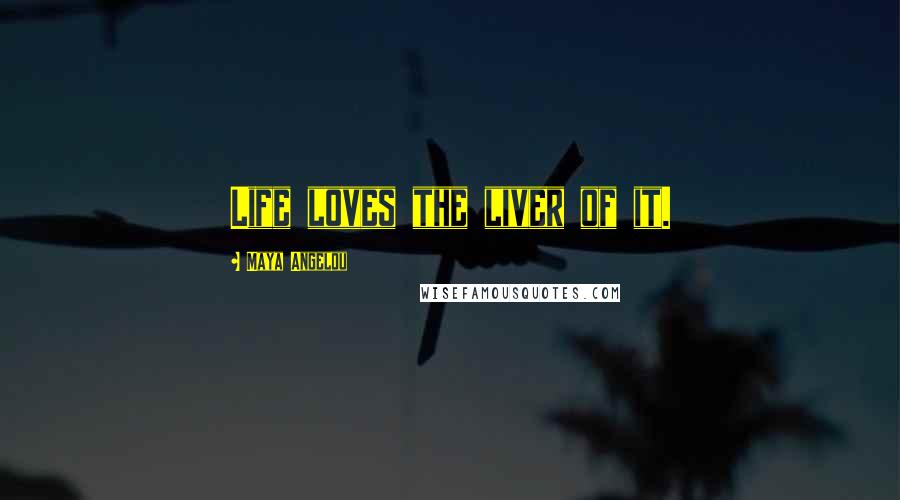 Maya Angelou Quotes: Life loves the liver of it.
