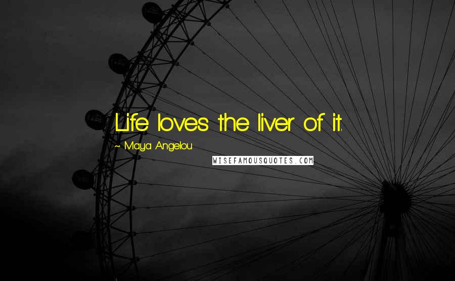 Maya Angelou Quotes: Life loves the liver of it.
