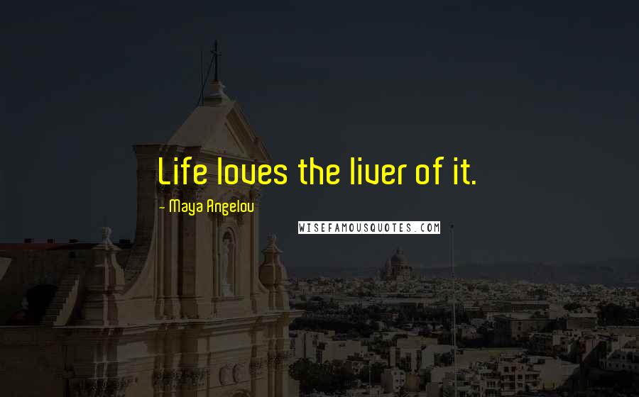 Maya Angelou Quotes: Life loves the liver of it.