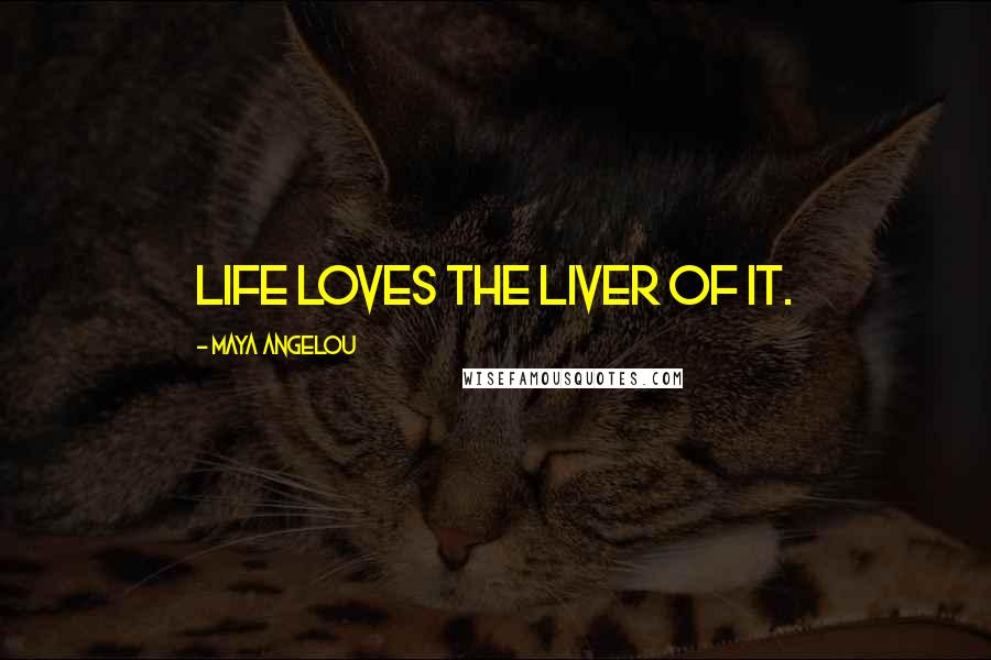 Maya Angelou Quotes: Life loves the liver of it.