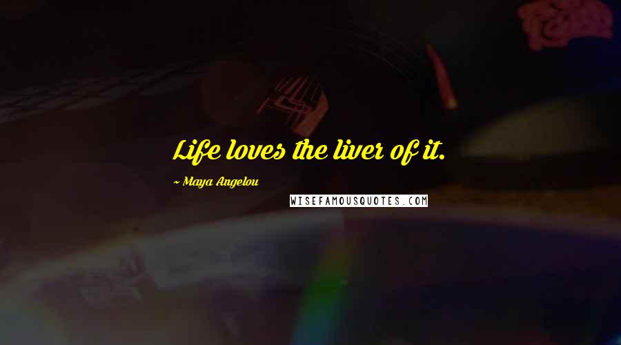 Maya Angelou Quotes: Life loves the liver of it.