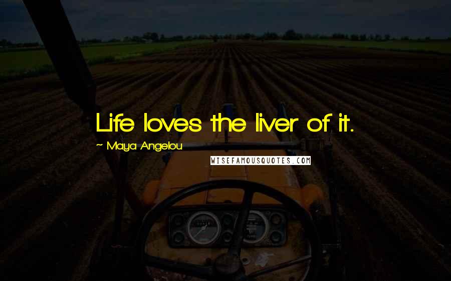 Maya Angelou Quotes: Life loves the liver of it.