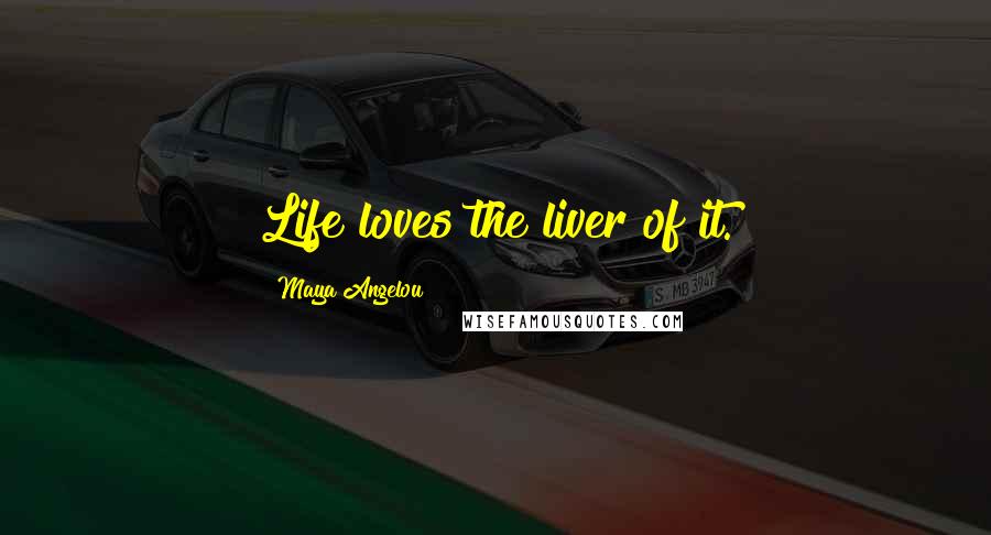 Maya Angelou Quotes: Life loves the liver of it.
