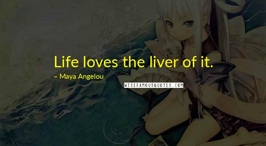 Maya Angelou Quotes: Life loves the liver of it.