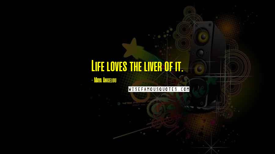 Maya Angelou Quotes: Life loves the liver of it.