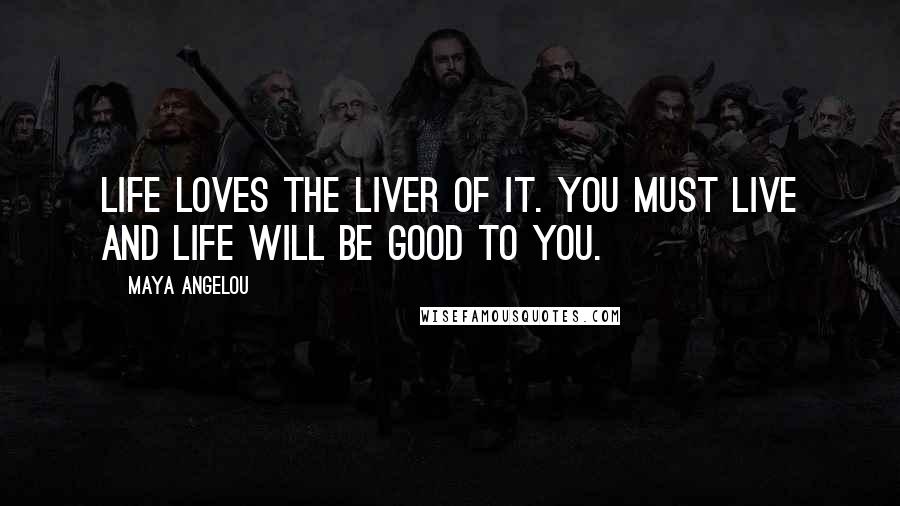 Maya Angelou Quotes: Life loves the liver of it. You must live and life will be good to you.