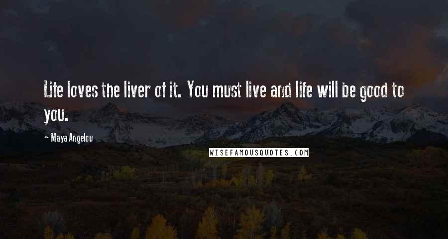 Maya Angelou Quotes: Life loves the liver of it. You must live and life will be good to you.