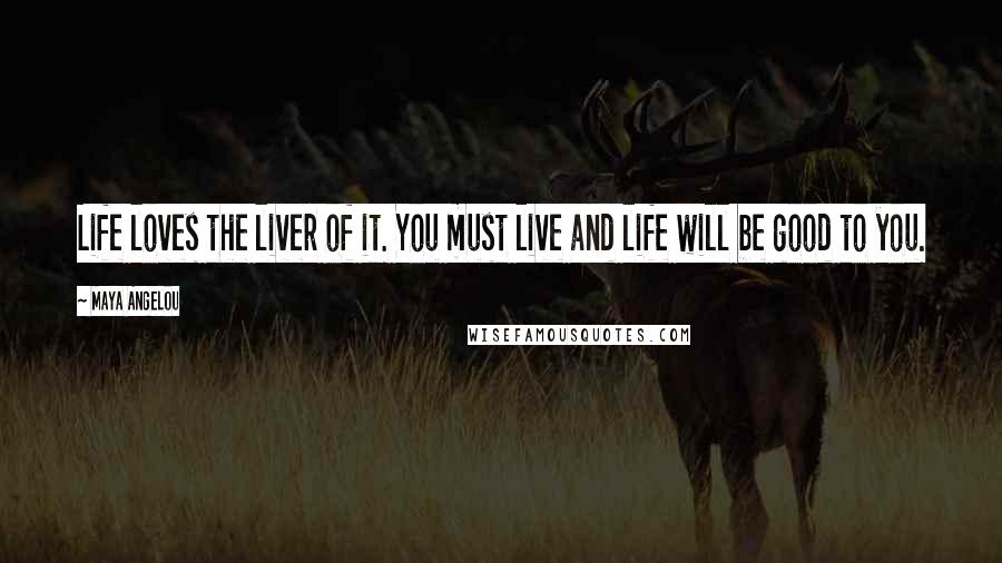 Maya Angelou Quotes: Life loves the liver of it. You must live and life will be good to you.