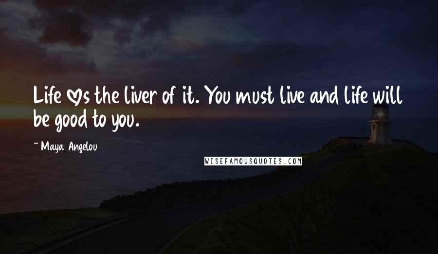 Maya Angelou Quotes: Life loves the liver of it. You must live and life will be good to you.