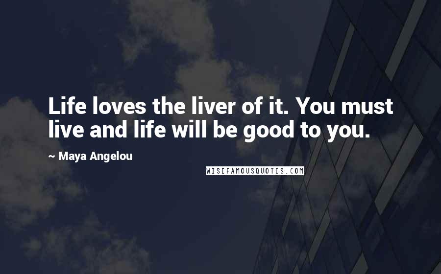 Maya Angelou Quotes: Life loves the liver of it. You must live and life will be good to you.