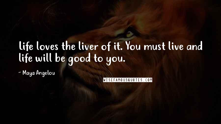 Maya Angelou Quotes: Life loves the liver of it. You must live and life will be good to you.