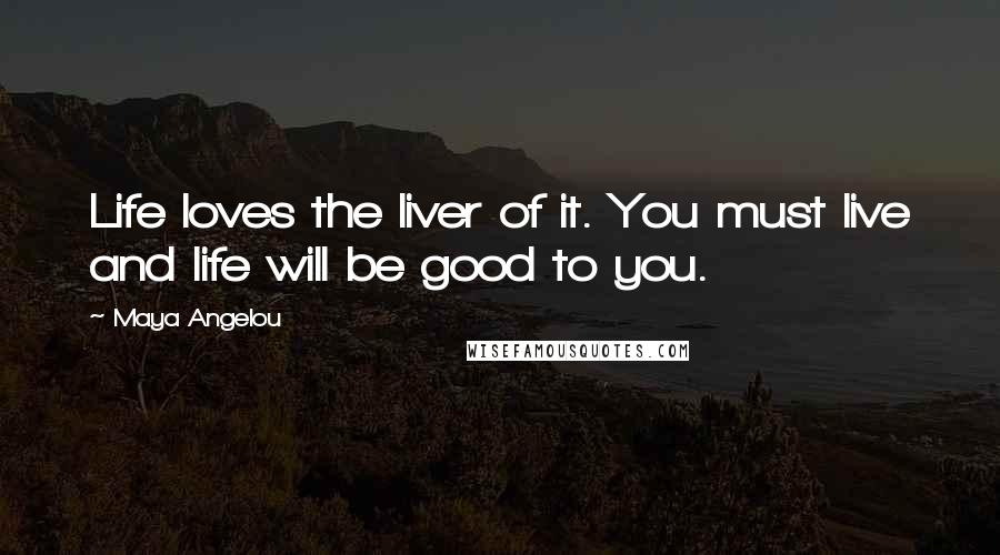 Maya Angelou Quotes: Life loves the liver of it. You must live and life will be good to you.