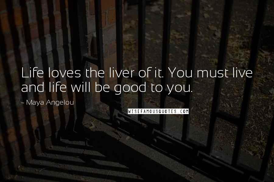 Maya Angelou Quotes: Life loves the liver of it. You must live and life will be good to you.