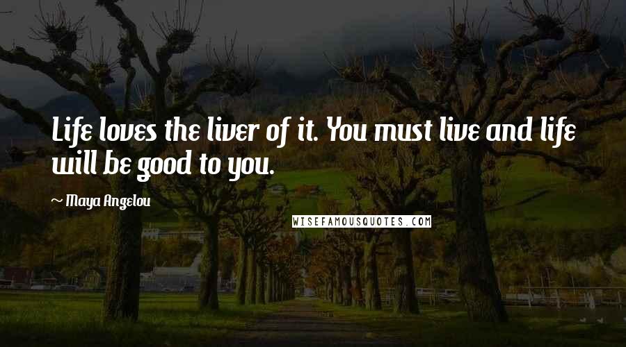 Maya Angelou Quotes: Life loves the liver of it. You must live and life will be good to you.