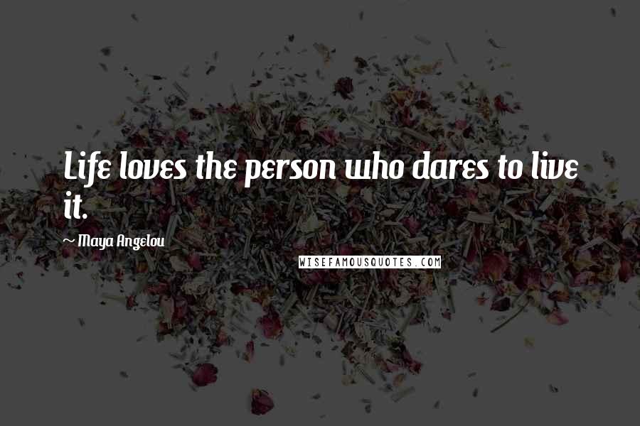 Maya Angelou Quotes: Life loves the person who dares to live it.
