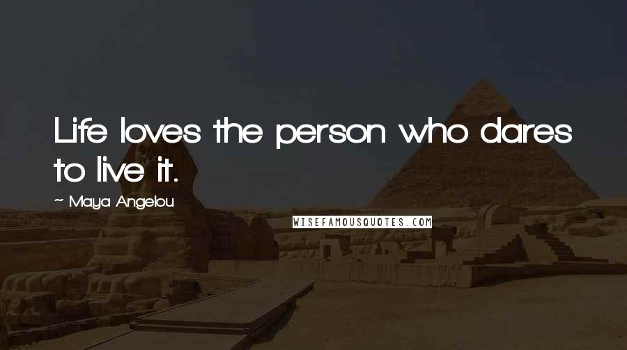 Maya Angelou Quotes: Life loves the person who dares to live it.
