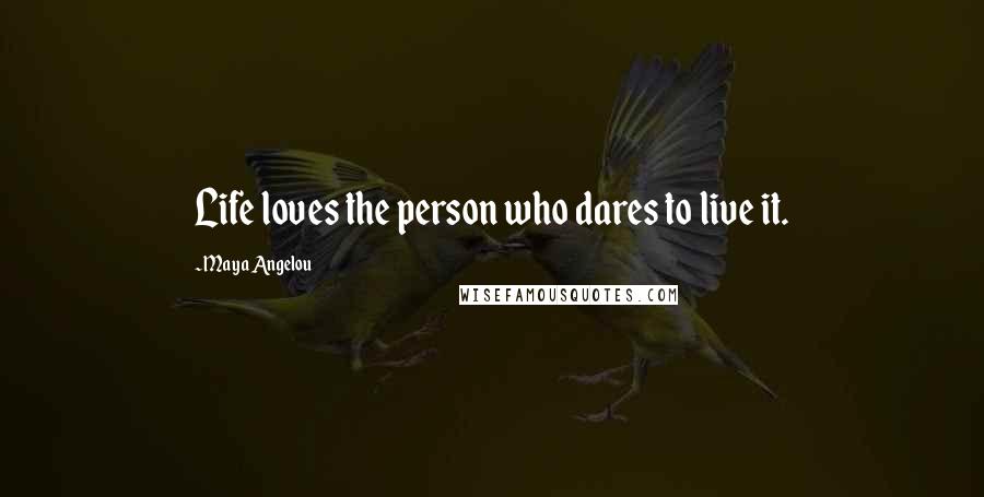 Maya Angelou Quotes: Life loves the person who dares to live it.
