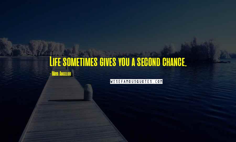 Maya Angelou Quotes: Life sometimes gives you a second chance.