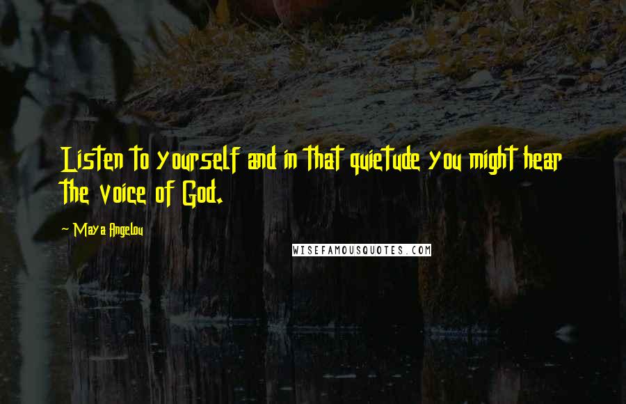 Maya Angelou Quotes: Listen to yourself and in that quietude you might hear the voice of God.