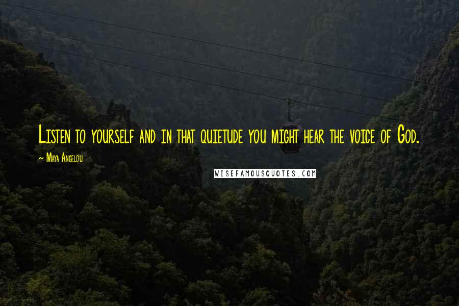 Maya Angelou Quotes: Listen to yourself and in that quietude you might hear the voice of God.