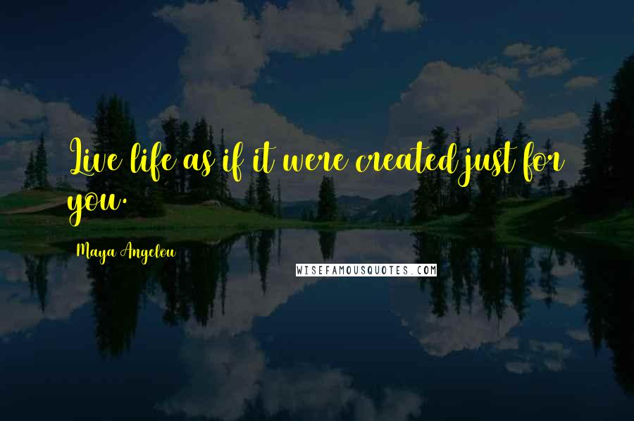 Maya Angelou Quotes: Live life as if it were created just for you.