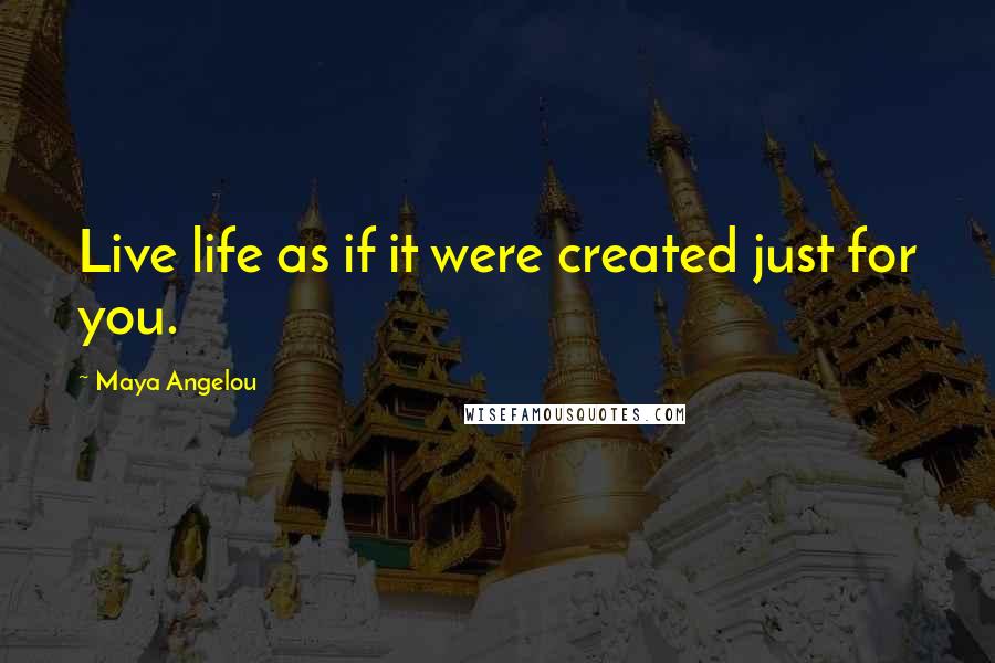 Maya Angelou Quotes: Live life as if it were created just for you.