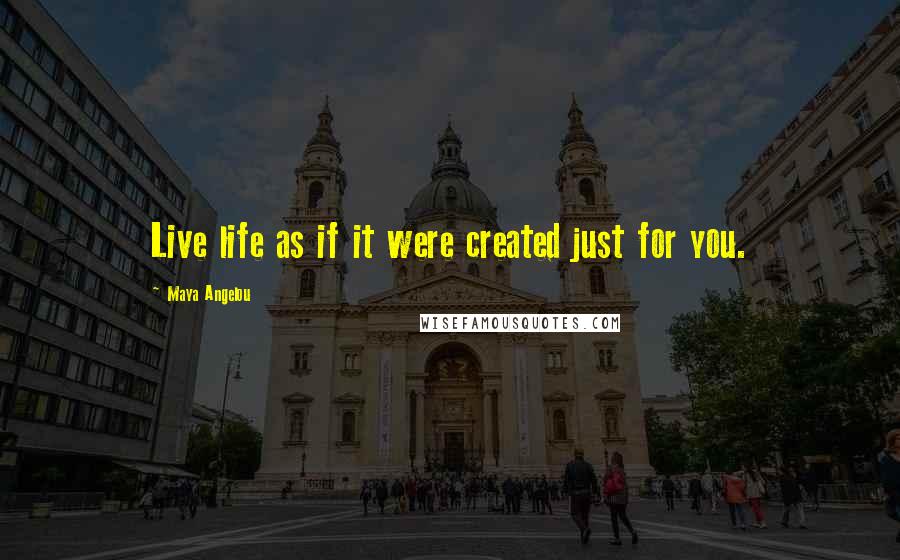 Maya Angelou Quotes: Live life as if it were created just for you.