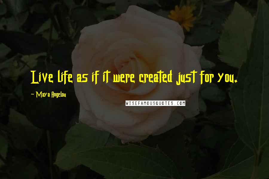 Maya Angelou Quotes: Live life as if it were created just for you.