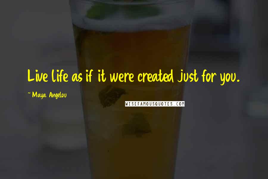 Maya Angelou Quotes: Live life as if it were created just for you.