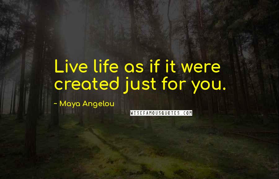 Maya Angelou Quotes: Live life as if it were created just for you.