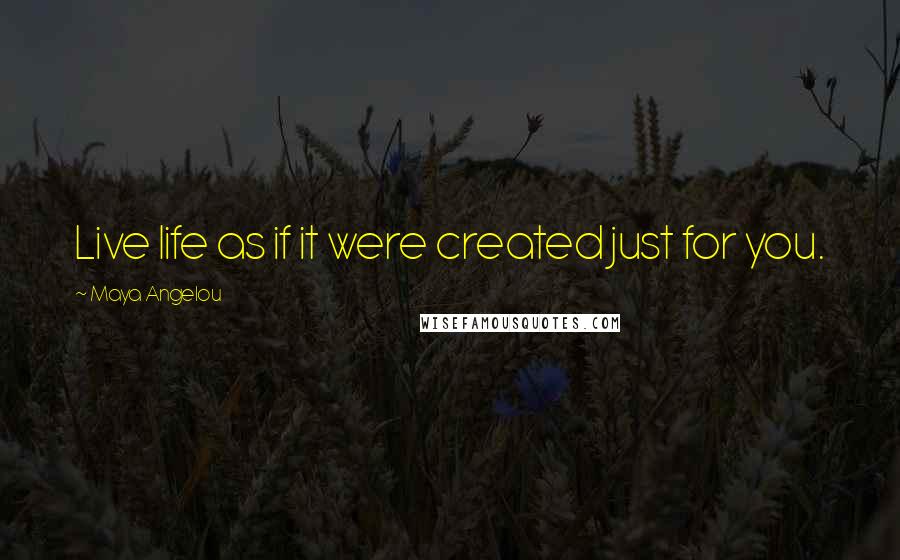 Maya Angelou Quotes: Live life as if it were created just for you.