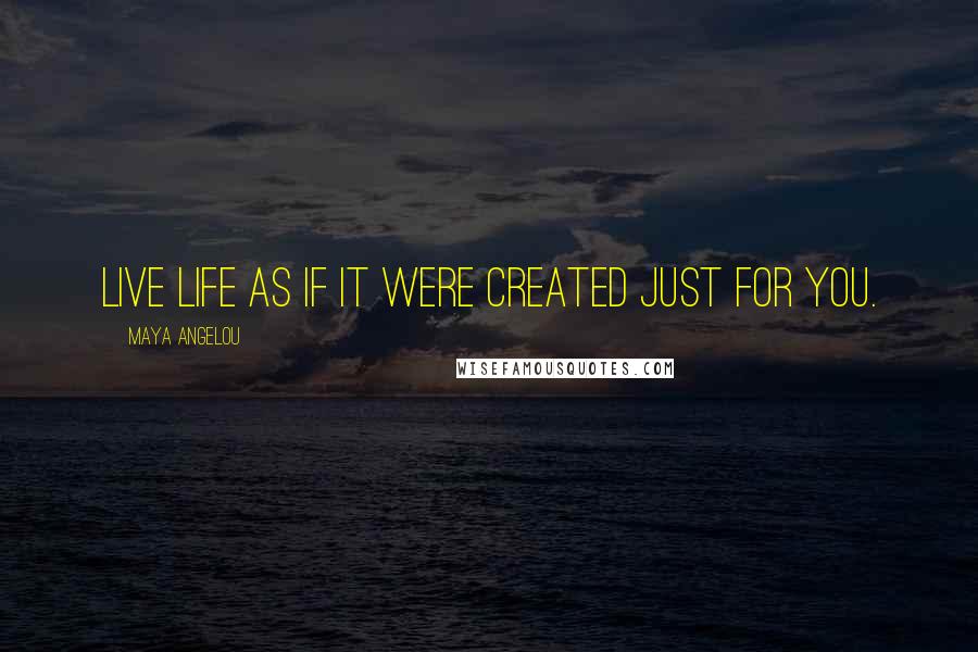 Maya Angelou Quotes: Live life as if it were created just for you.