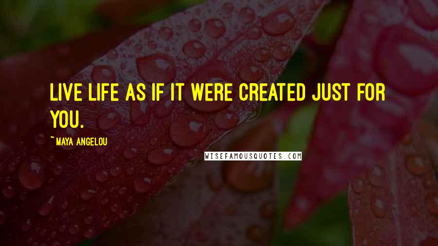 Maya Angelou Quotes: Live life as if it were created just for you.