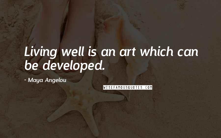 Maya Angelou Quotes: Living well is an art which can be developed.