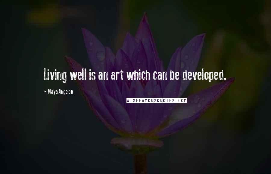 Maya Angelou Quotes: Living well is an art which can be developed.