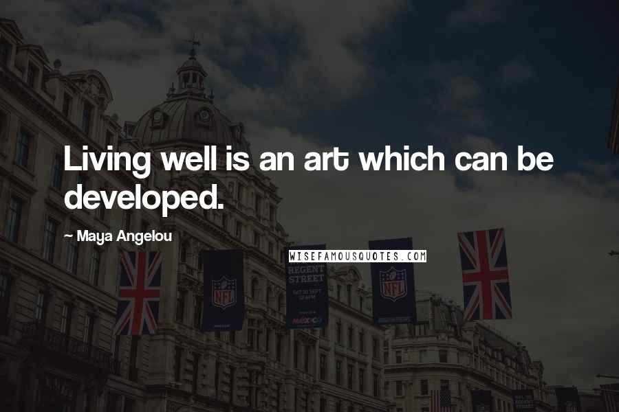 Maya Angelou Quotes: Living well is an art which can be developed.