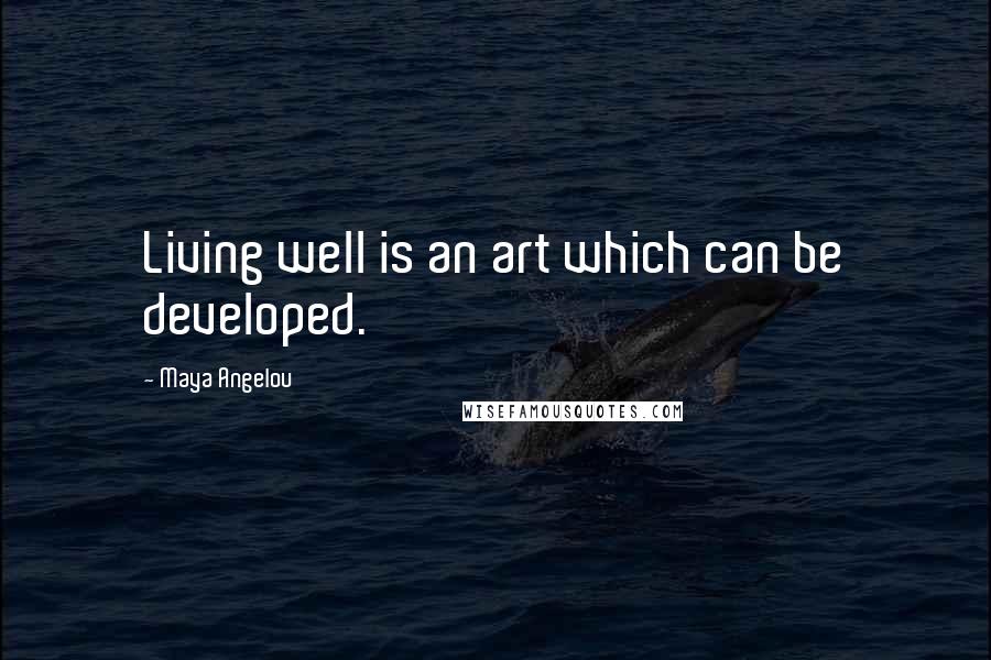 Maya Angelou Quotes: Living well is an art which can be developed.