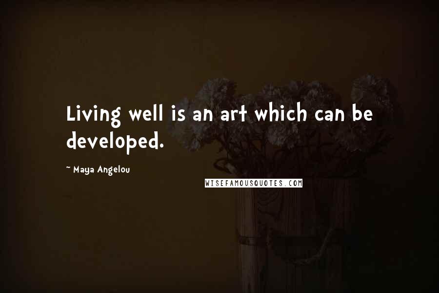 Maya Angelou Quotes: Living well is an art which can be developed.