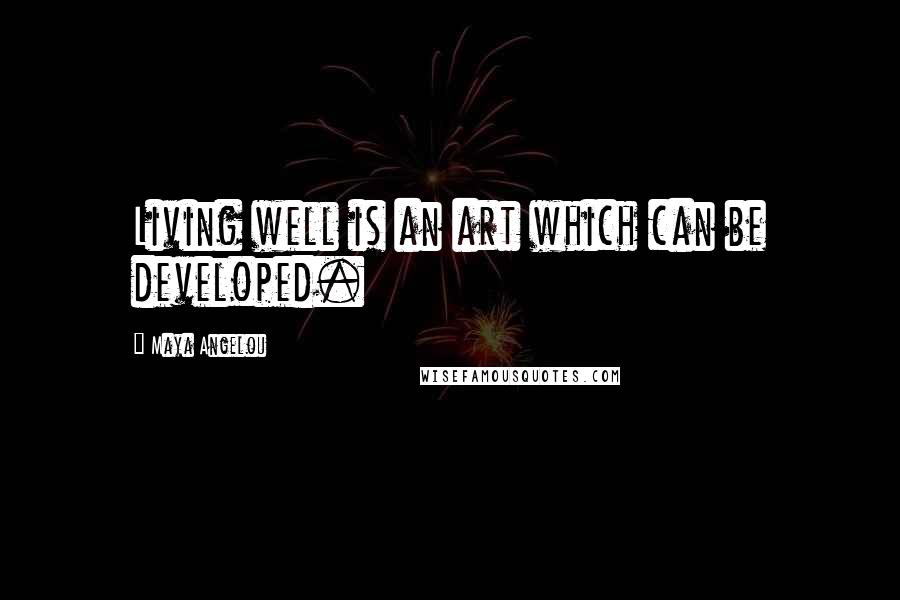 Maya Angelou Quotes: Living well is an art which can be developed.