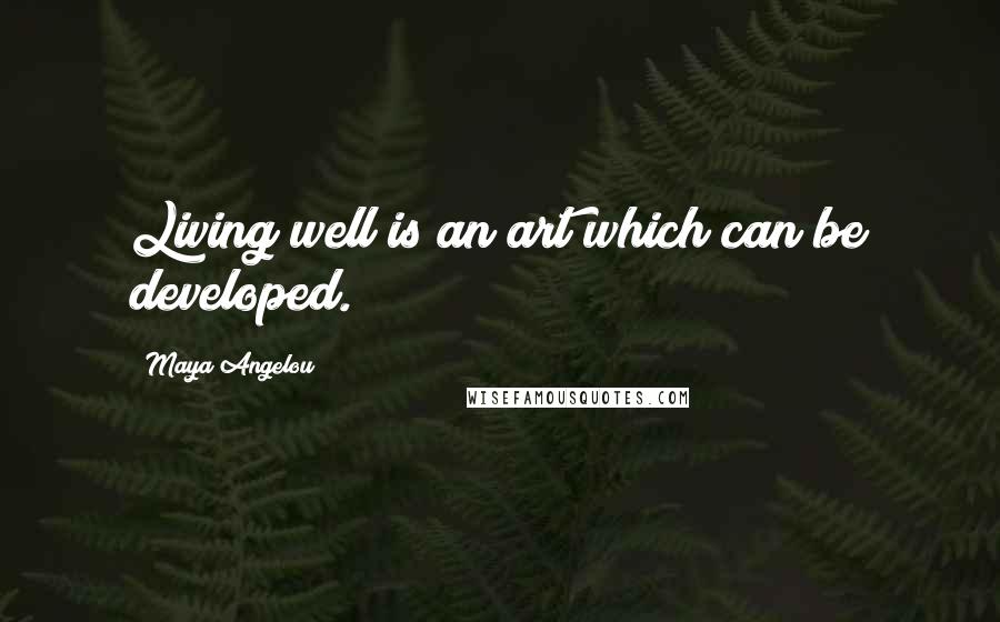 Maya Angelou Quotes: Living well is an art which can be developed.