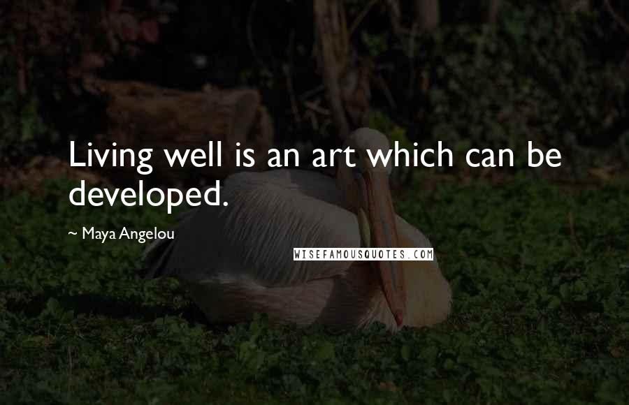 Maya Angelou Quotes: Living well is an art which can be developed.