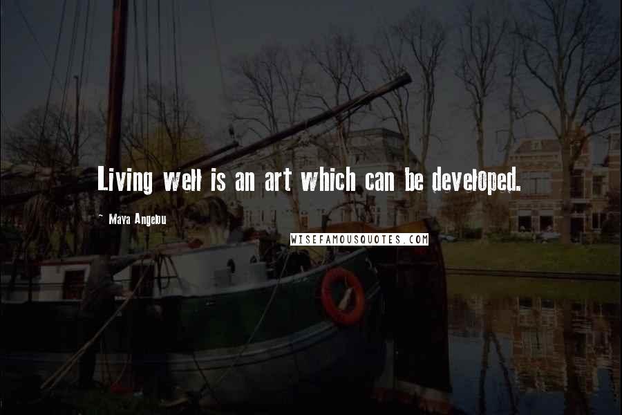 Maya Angelou Quotes: Living well is an art which can be developed.