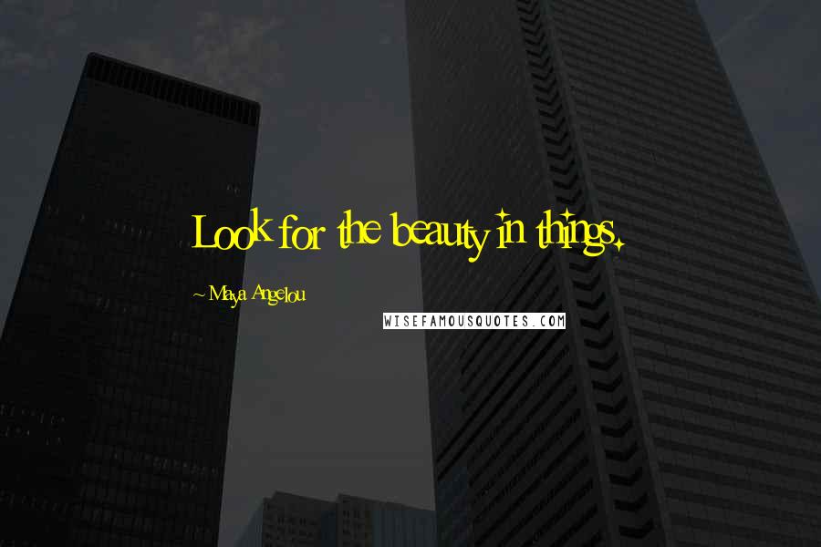 Maya Angelou Quotes: Look for the beauty in things.