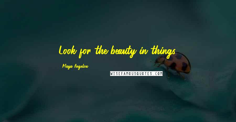 Maya Angelou Quotes: Look for the beauty in things.