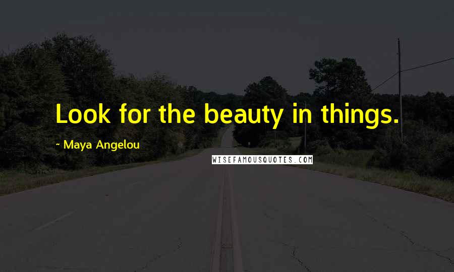 Maya Angelou Quotes: Look for the beauty in things.