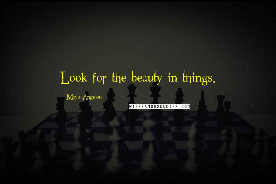 Maya Angelou Quotes: Look for the beauty in things.