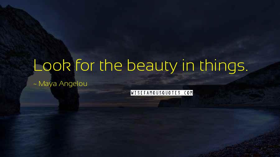 Maya Angelou Quotes: Look for the beauty in things.