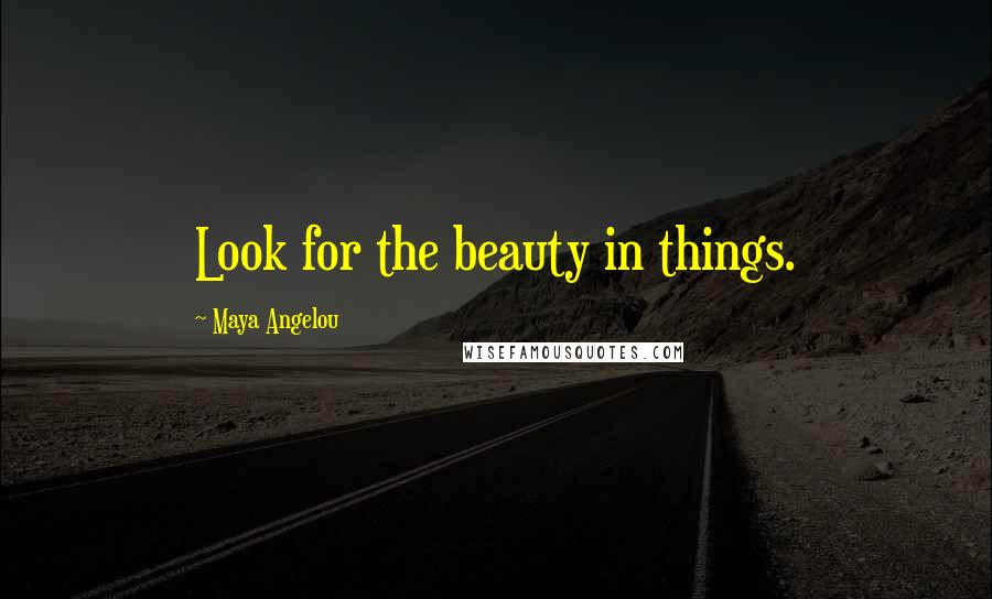 Maya Angelou Quotes: Look for the beauty in things.
